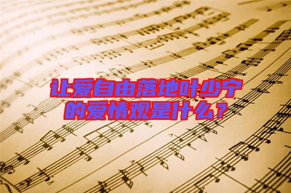 讓愛自由落地葉少寧的愛情觀是什么？