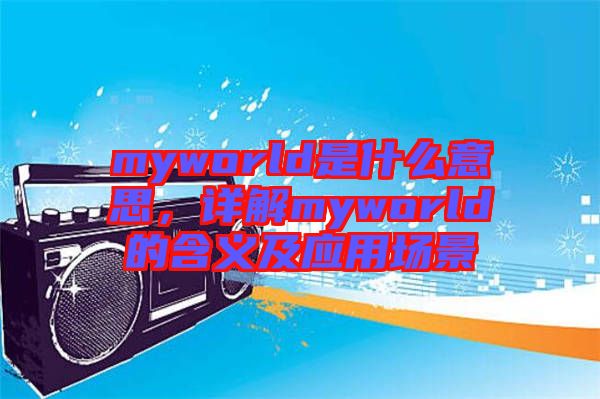 myworld是什么意思，詳解myworld的含義及應(yīng)用場景