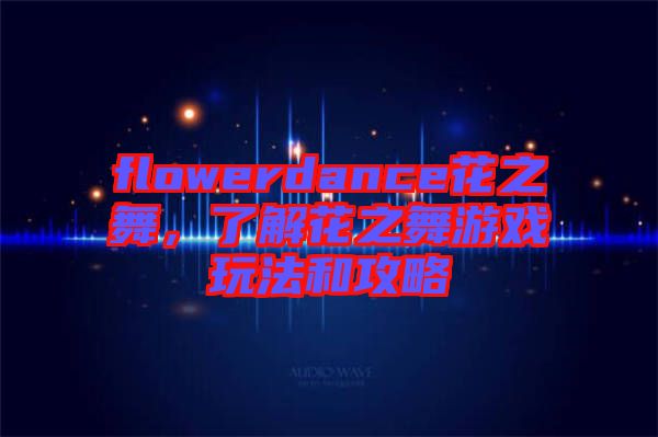 flowerdance花之舞，了解花之舞游戲玩法和攻略