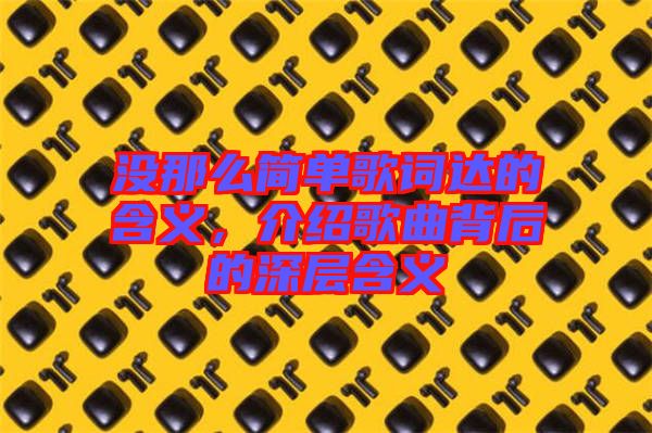 沒(méi)那么簡(jiǎn)單歌詞達(dá)的含義，介紹歌曲背后的深層含義