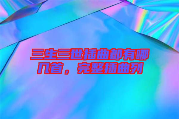 三生三世插曲都有哪幾首，完整插曲列