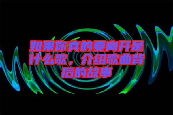 如果你真的要離開是什么歌，介紹歌曲背后的故事