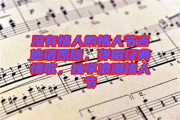 沒有情人的情人節(jié)吉他譜原版，彈唱經(jīng)典情歌，獨享浪漫情人節(jié)