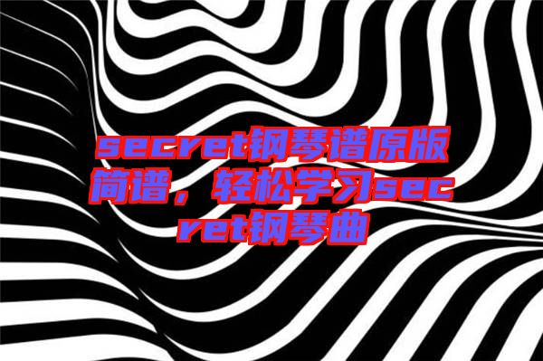 secret鋼琴譜原版簡譜，輕松學(xué)習(xí)secret鋼琴曲