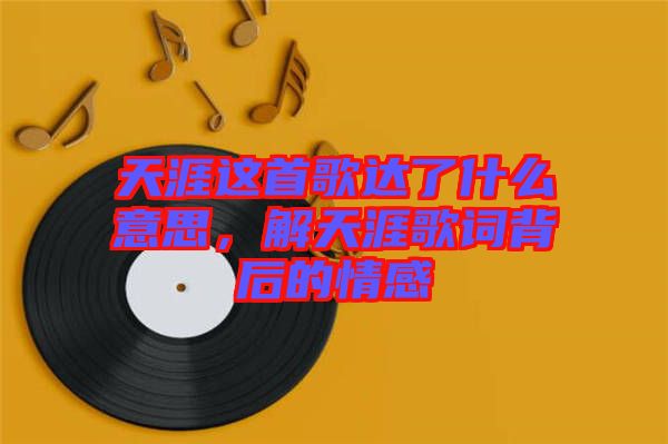 天涯這首歌達(dá)了什么意思，解天涯歌詞背后的情感