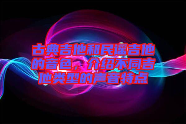 古典吉他和民謠吉他的音色，介紹不同吉他類型的聲音特點(diǎn)