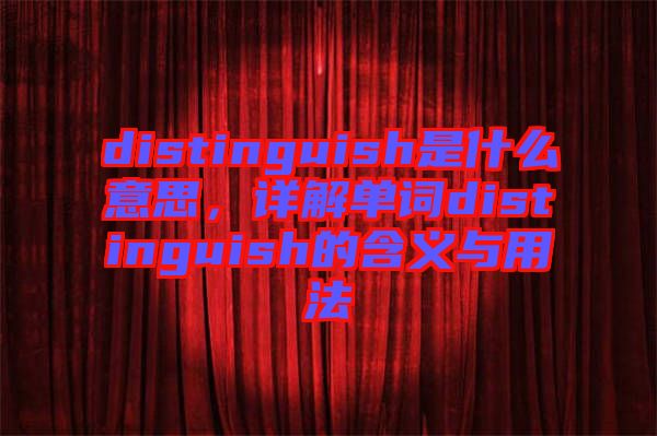 distinguish是什么意思，詳解單詞distinguish的含義與用法