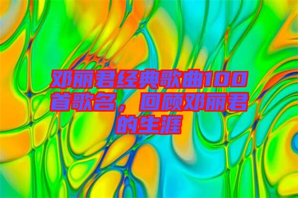 鄧麗君經(jīng)典歌曲100首歌名，回顧?quán)圎惥纳? width=