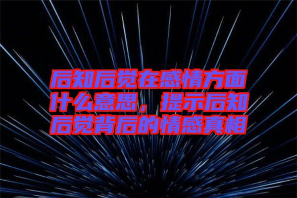 后知后覺在感情方面什么意思，提示后知后覺背后的情感真相