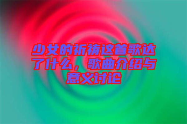少女的祈禱這首歌達了什么，歌曲介紹與意義討論