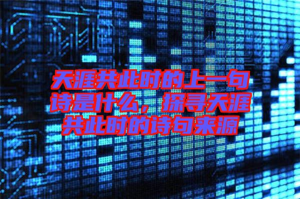 天涯共此時(shí)的上一句詩(shī)是什么，探尋天涯共此時(shí)的詩(shī)句來(lái)源
