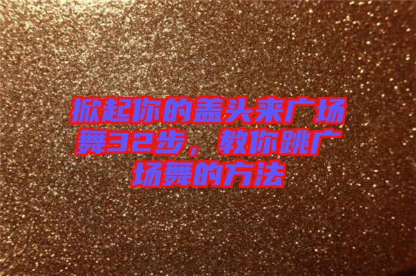 掀起你的蓋頭來(lái)廣場(chǎng)舞32步，教你跳廣場(chǎng)舞的方法