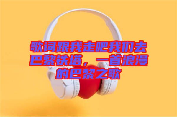 歌詞跟我走吧我們?nèi)グ屠梃F塔，一首浪漫的巴黎之歌