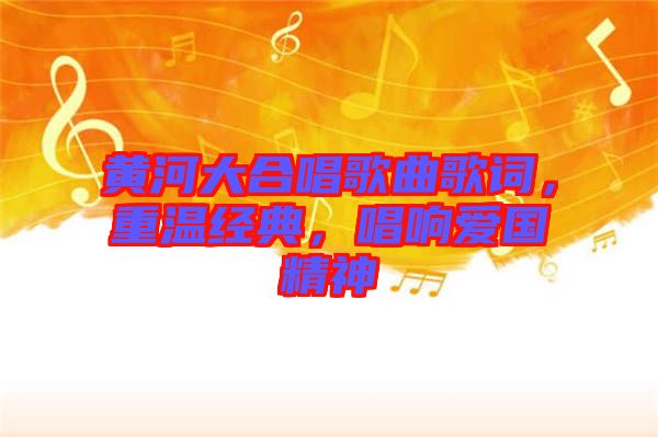 黃河大合唱歌曲歌詞，重溫經(jīng)典，唱響愛(ài)國(guó)精神