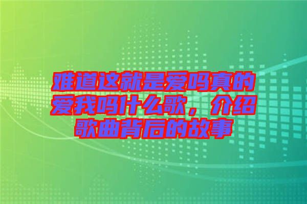難道這就是愛(ài)嗎真的愛(ài)我嗎什么歌，介紹歌曲背后的故事