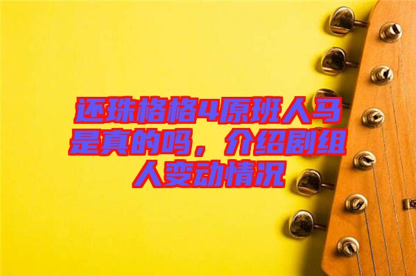 還珠格格4原班人馬是真的嗎，介紹劇組人變動(dòng)情況