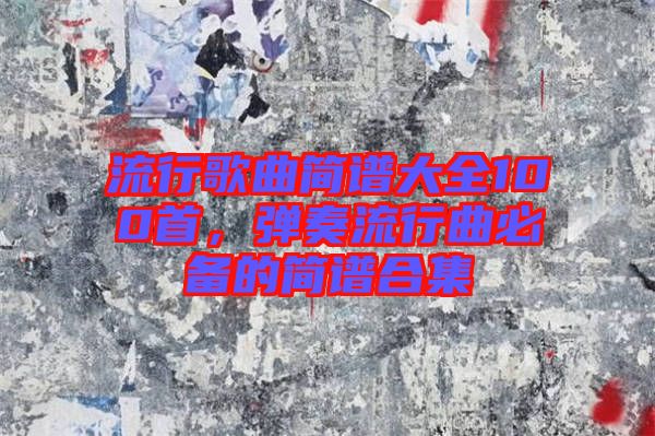 流行歌曲簡譜大全100首，彈奏流行曲必備的簡譜合集