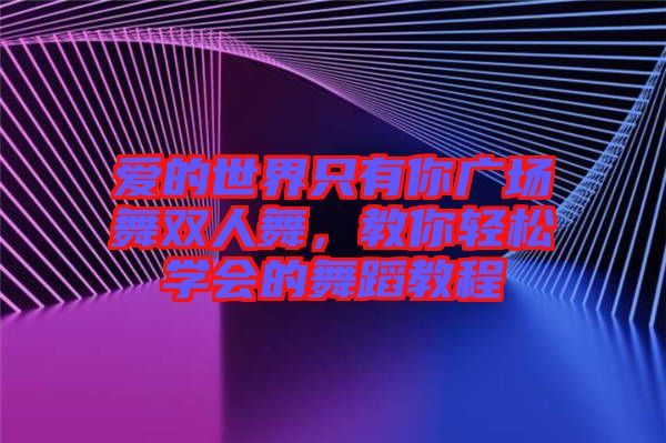 愛的世界只有你廣場舞雙人舞，教你輕松學(xué)會的舞蹈教程