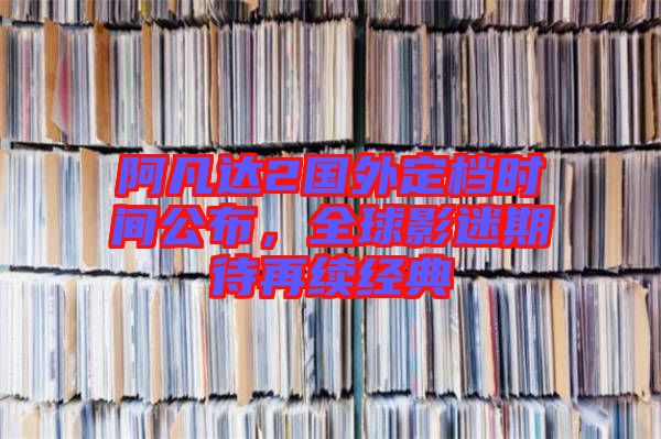 阿凡達(dá)2國(guó)外定檔時(shí)間公布，全球影迷期待再續(xù)經(jīng)典