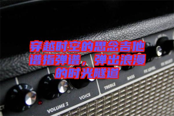穿越時(shí)空的思念吉他譜指彈譜，彈出浪漫的時(shí)光隧道