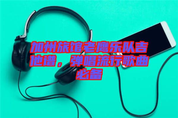 加州旅館老鷹樂隊(duì)吉他譜，彈唱流行歌曲必備