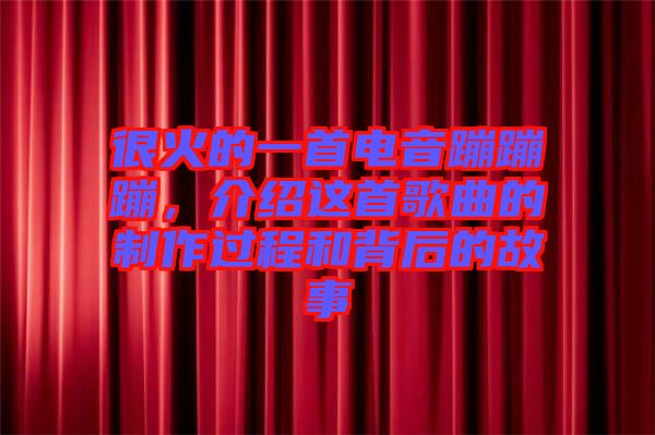 很火的一首電音蹦蹦蹦，介紹這首歌曲的制作過程和背后的故事