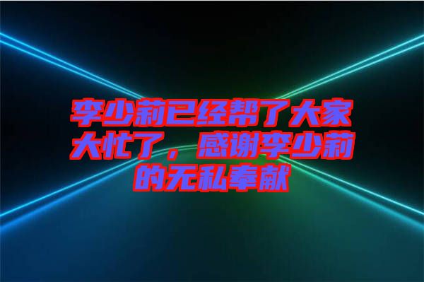 李少莉已經(jīng)幫了大家大忙了，感謝李少莉的無(wú)私奉獻(xiàn)