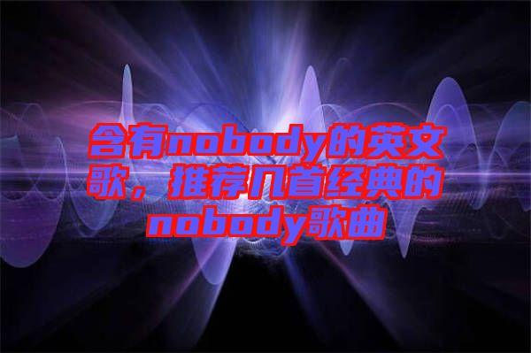 含有nobody的英文歌，推薦幾首經(jīng)典的nobody歌曲