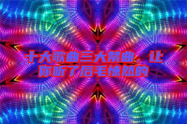 十大歌曲三大禁曲，讓你聽了后毛悚然的