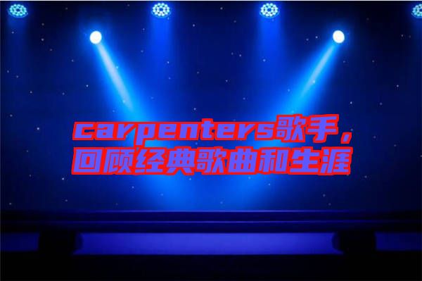 carpenters歌手，回顧經(jīng)典歌曲和生涯
