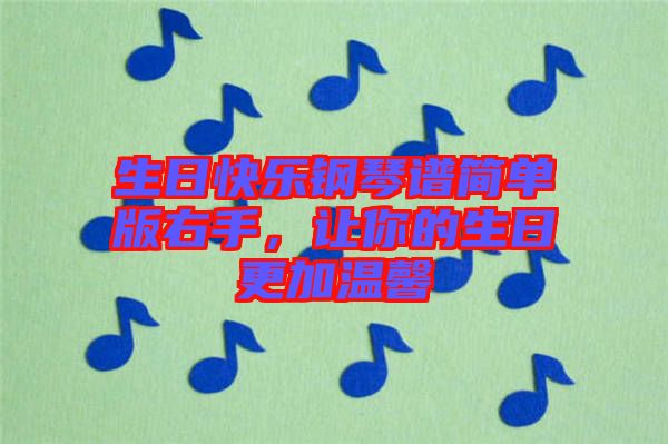 生日快樂鋼琴譜簡(jiǎn)單版右手，讓你的生日更加溫馨