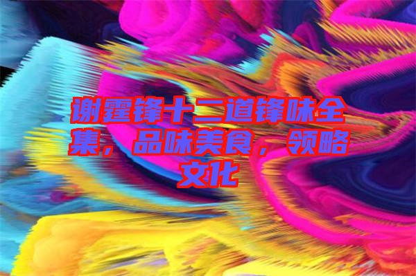 謝霆鋒十二道鋒味全集，品味美食，領(lǐng)略文化