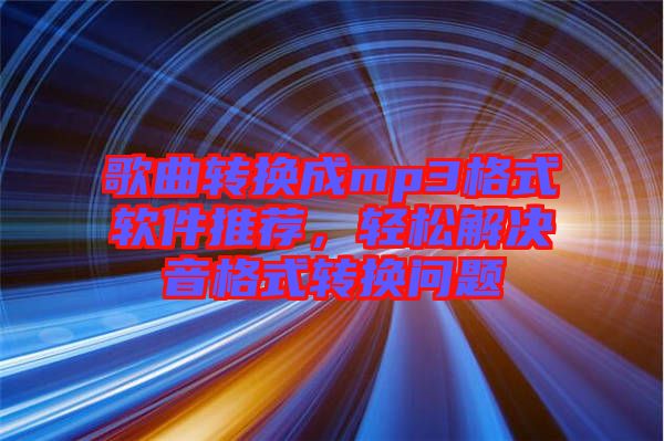 歌曲轉(zhuǎn)換成mp3格式軟件推薦，輕松解決音格式轉(zhuǎn)換問(wèn)題
