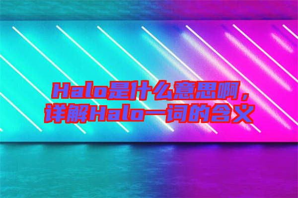 Halo是什么意思啊，詳解Halo一詞的含義