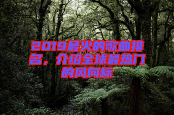 2019最火的歌曲排名，介紹全球最熱門的風向標