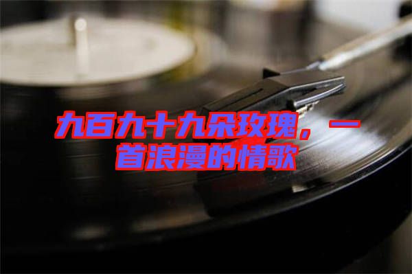 九百九十九朵玫瑰，一首浪漫的情歌