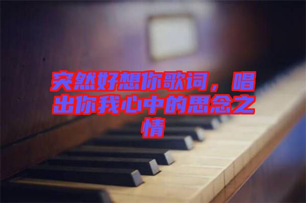 突然好想你歌詞，唱出你我心中的思念之情