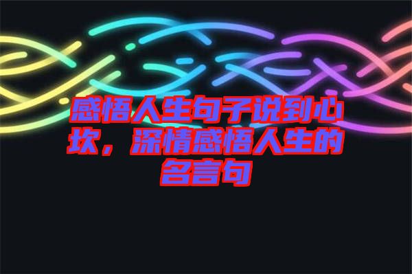 感悟人生句子說(shuō)到心坎，深情感悟人生的名言句