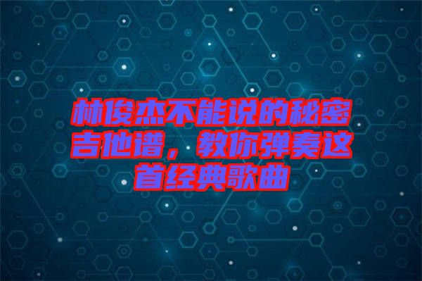 林俊杰不能說的秘密吉他譜，教你彈奏這首經典歌曲