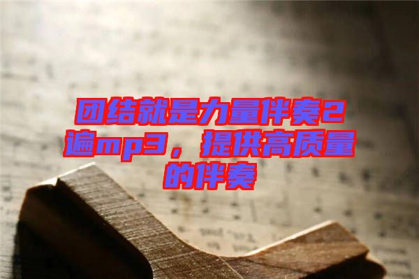團(tuán)結(jié)就是力量伴奏2遍mp3，提供高質(zhì)量的伴奏