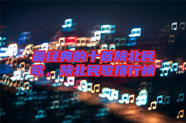 最經(jīng)典的十首陜北民歌，陜北民歌排行榜