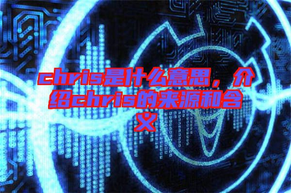 chris是什么意思，介紹chris的來源和含義