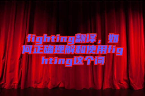 fighting翻譯，如何正確理解和使用fighting這個詞