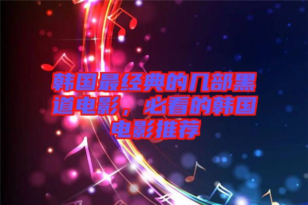 韓國最經(jīng)典的幾部黑道電影，必看的韓國電影推薦