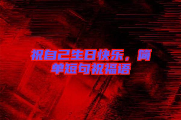 祝自己生日快樂(lè)，簡(jiǎn)單短句祝福語(yǔ)