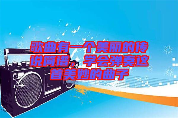 歌曲有一個(gè)美麗的傳說簡譜，學(xué)會(huì)彈奏這首美妙的曲子