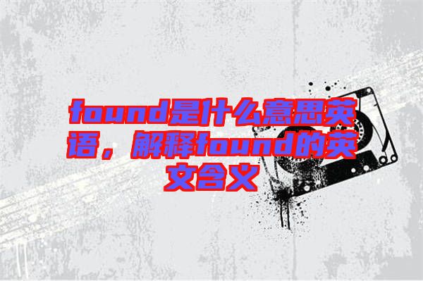 found是什么意思英語，解釋found的英文含義