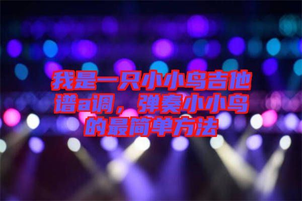 我是一只小小鳥(niǎo)吉他譜a調(diào)，彈奏小小鳥(niǎo)的最簡(jiǎn)單方法