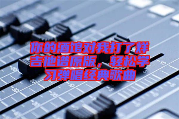 你的酒館對我打了烊吉他譜原版，輕松學(xué)習(xí)彈唱經(jīng)典歌曲