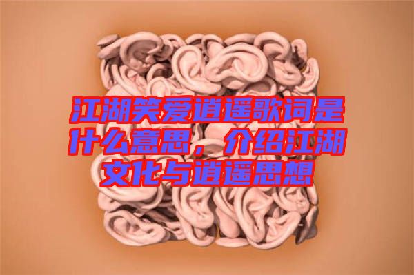 江湖笑愛逍遙歌詞是什么意思，介紹江湖文化與逍遙思想
